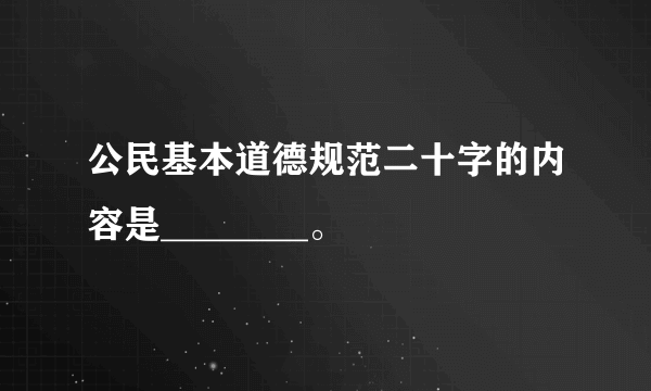 公民基本道德规范二十字的内容是________。