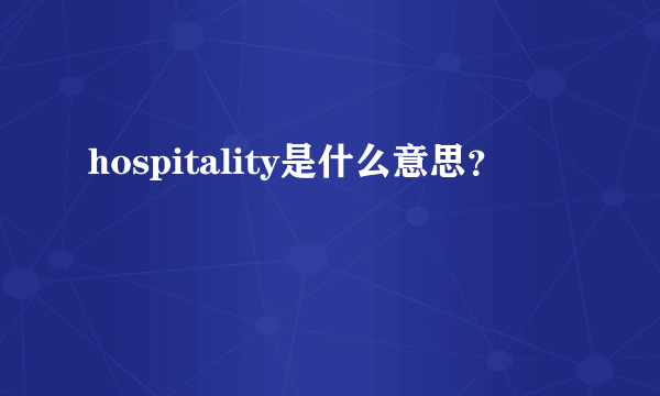 hospitality是什么意思？