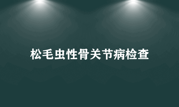 松毛虫性骨关节病检查