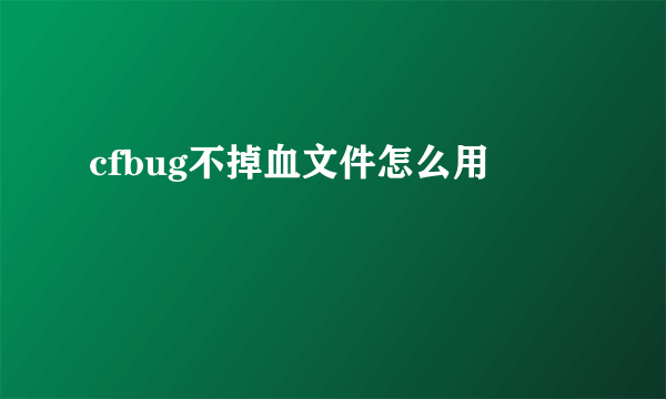 cfbug不掉血文件怎么用