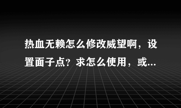 热血无赖怎么修改威望啊，设置面子点？求怎么使用，或给个修改器地址也可以