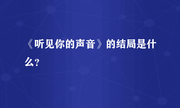 《听见你的声音》的结局是什么？