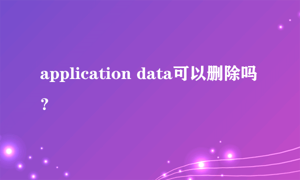 application data可以删除吗？