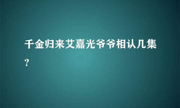 千金归来艾嘉光爷爷相认几集？