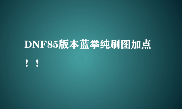 DNF85版本蓝拳纯刷图加点！！