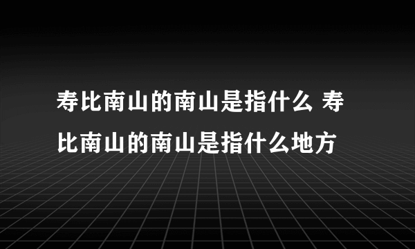 寿比南山的南山是指什么 寿比南山的南山是指什么地方