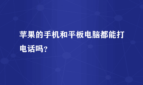 苹果的手机和平板电脑都能打电话吗？