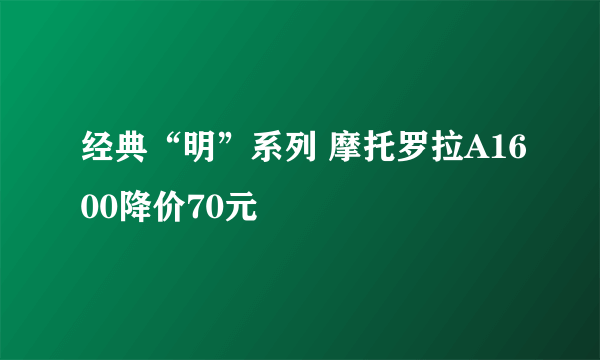 经典“明”系列 摩托罗拉A1600降价70元