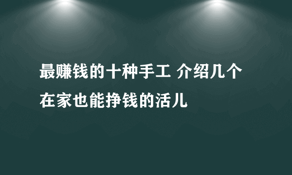 最赚钱的十种手工 介绍几个在家也能挣钱的活儿