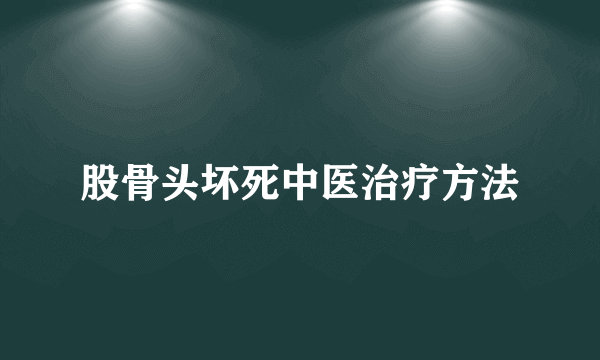 股骨头坏死中医治疗方法