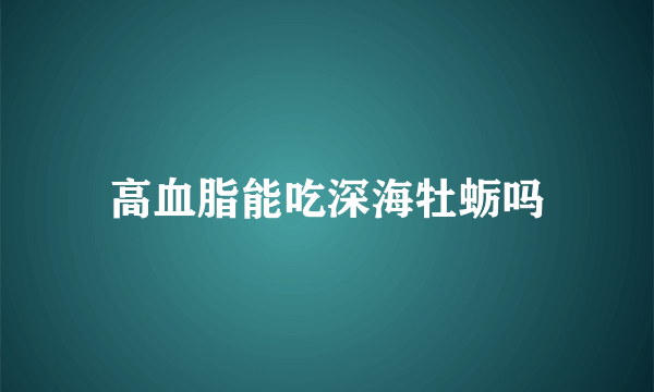 高血脂能吃深海牡蛎吗