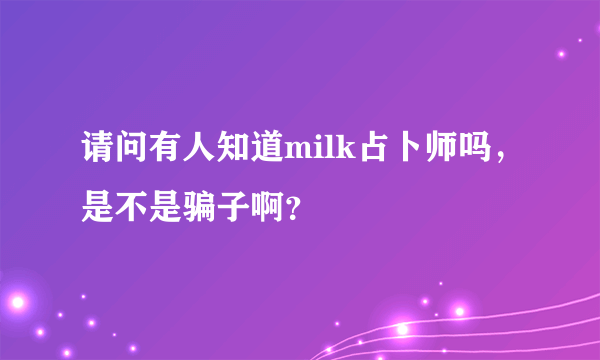 请问有人知道milk占卜师吗，是不是骗子啊？