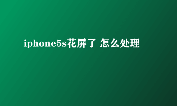 iphone5s花屏了 怎么处理