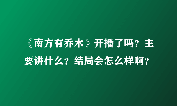 《南方有乔木》开播了吗？主要讲什么？结局会怎么样啊？