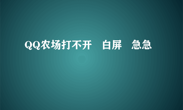 QQ农场打不开   白屏   急急