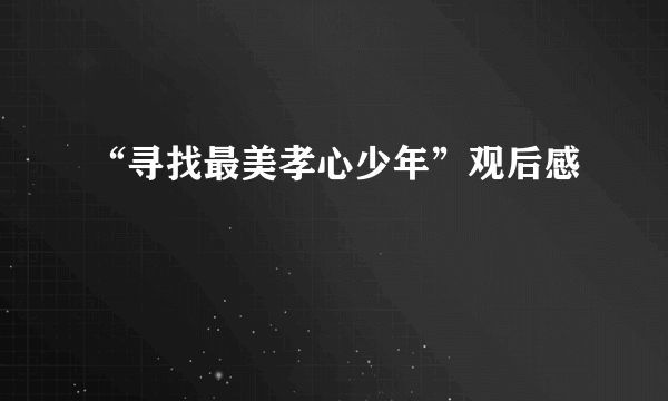 “寻找最美孝心少年”观后感