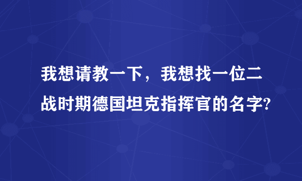 我想请教一下，我想找一位二战时期德国坦克指挥官的名字?