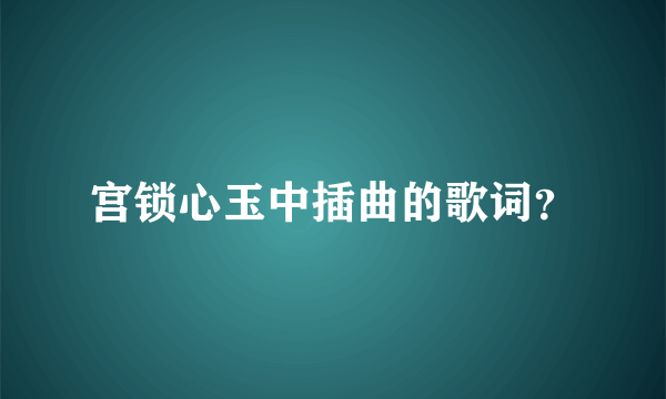 宫锁心玉中插曲的歌词？