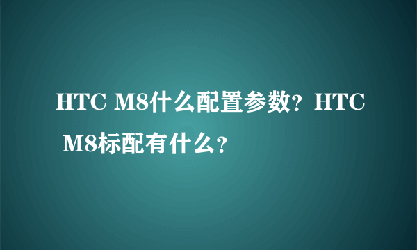 HTC M8什么配置参数？HTC M8标配有什么？