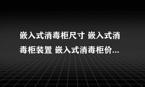 嵌入式消毒柜尺寸 嵌入式消毒柜装置 嵌入式消毒柜价格_搭配常识