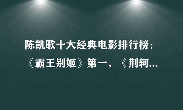 陈凯歌十大经典电影排行榜：《霸王别姬》第一，《荆轲刺秦王》在榜