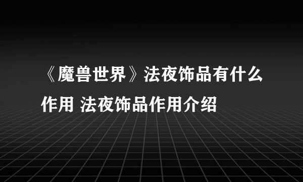 《魔兽世界》法夜饰品有什么作用 法夜饰品作用介绍