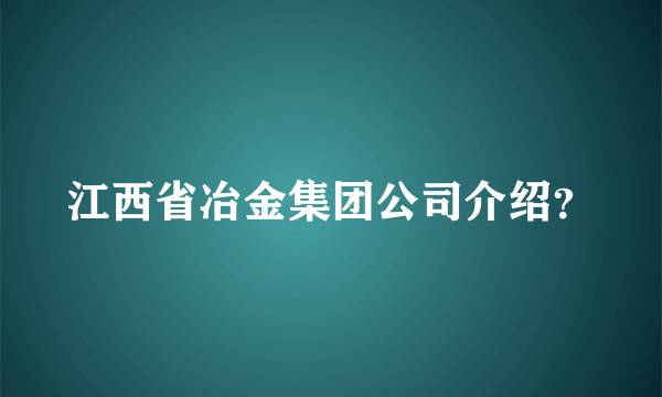 江西省冶金集团公司介绍？