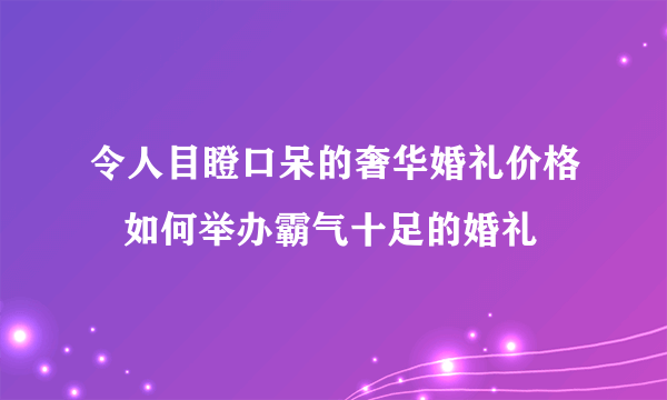 令人目瞪口呆的奢华婚礼价格   如何举办霸气十足的婚礼