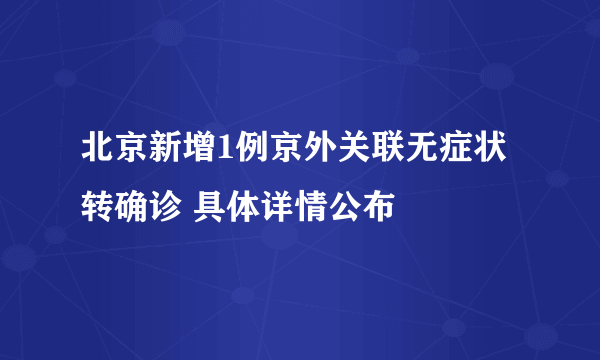 北京新增1例京外关联无症状转确诊 具体详情公布