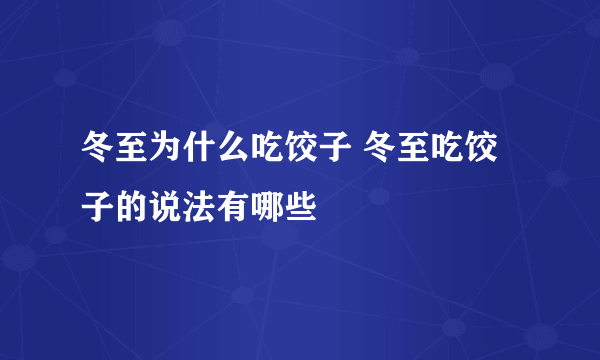 冬至为什么吃饺子 冬至吃饺子的说法有哪些