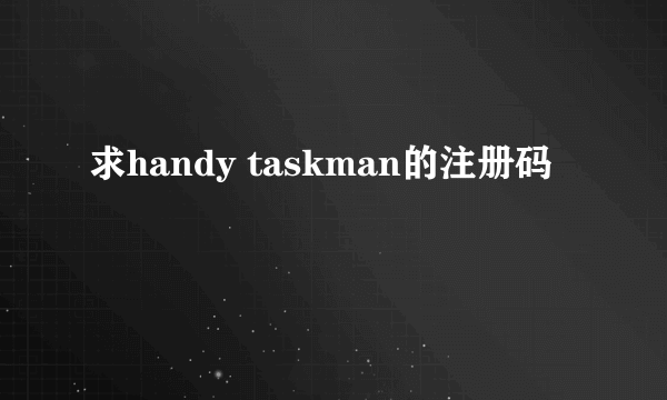 求handy taskman的注册码