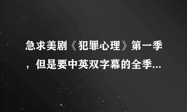 急求美剧《犯罪心理》第一季，但是要中英双字幕的全季下载连接网址。谢谢。。。