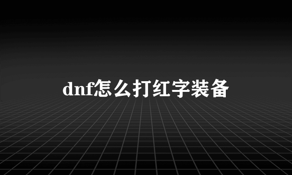 dnf怎么打红字装备