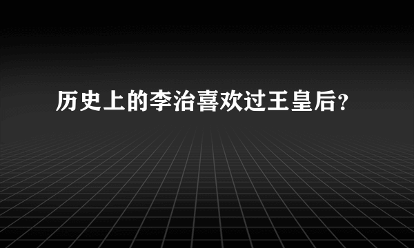 历史上的李治喜欢过王皇后？