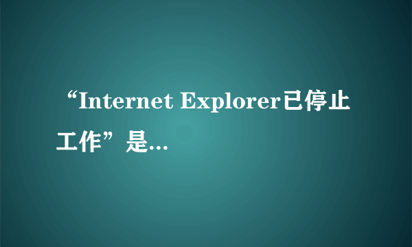 “Internet Explorer已停止工作”是怎么回事?