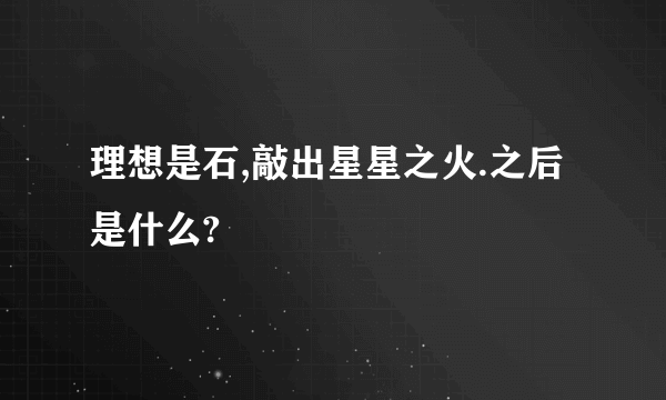 理想是石,敲出星星之火.之后是什么?