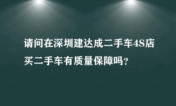 请问在深圳建达成二手车4S店买二手车有质量保障吗？