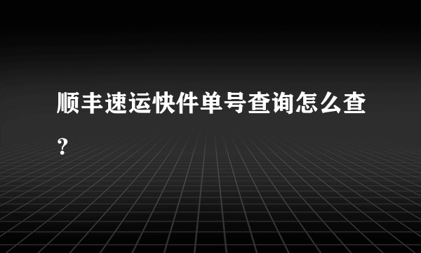 顺丰速运快件单号查询怎么查？