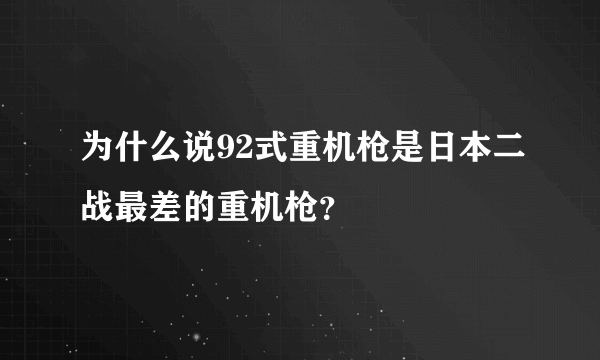 为什么说92式重机枪是日本二战最差的重机枪？