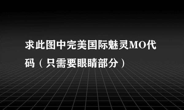 求此图中完美国际魅灵MO代码（只需要眼睛部分）