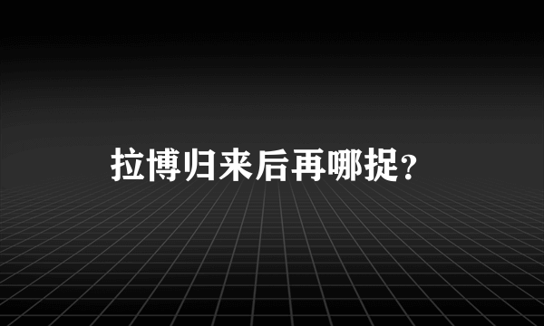 拉博归来后再哪捉？