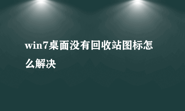 win7桌面没有回收站图标怎么解决