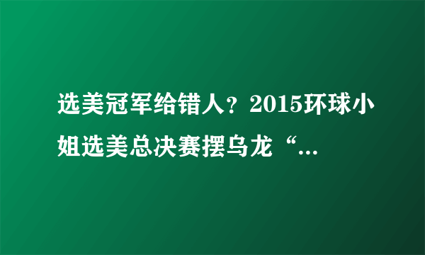 选美冠军给错人？2015环球小姐选美总决赛摆乌龙“热闹”落幕