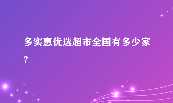 多实惠优选超市全国有多少家？