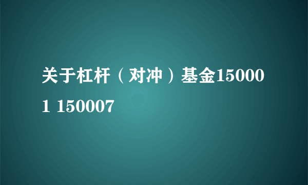 关于杠杆（对冲）基金150001 150007