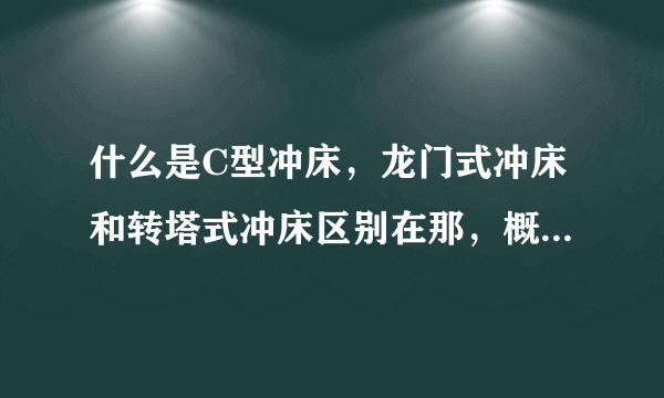 什么是C型冲床，龙门式冲床和转塔式冲床区别在那，概念是什么？