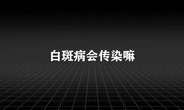 白斑病会传染嘛