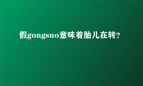 假gongsuo意味着胎儿在转？