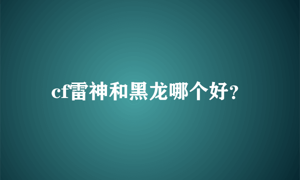 cf雷神和黑龙哪个好？