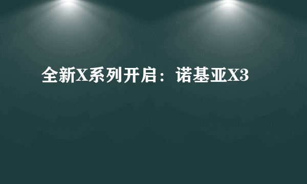 全新X系列开启：诺基亚X3